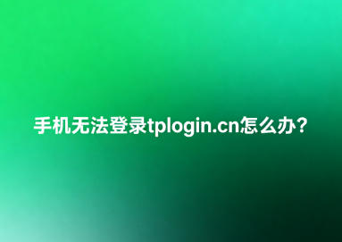 手机无法登录tplogin.cn怎么办?